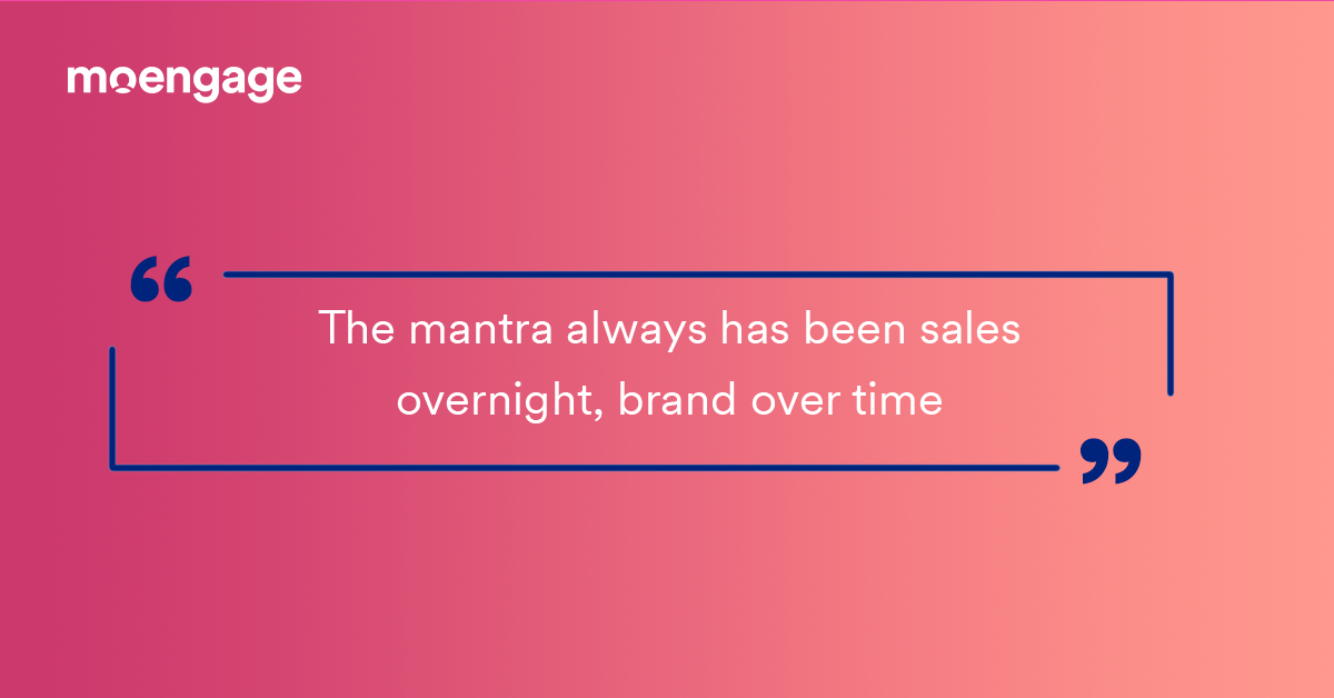 A direct quote: The mantra always has been sales overnight, brand over time